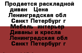 Продается раскладной диван › Цена ­ 3 000 - Ленинградская обл., Санкт-Петербург г. Мебель, интерьер » Диваны и кресла   . Ленинградская обл.,Санкт-Петербург г.